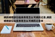 病因病理部位临床表现怎么写病历记录,病因病理部位临床表现怎么写病历记录单
