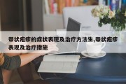 带状疱疹的症状表现及治疗方法生,带状疱疹表现及治疗措施