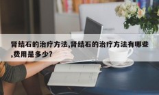肾结石的治疗方法,肾结石的治疗方法有哪些,费用是多少?