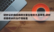 硬肿证的病因病理主要在哪些方面使用,硬肿症最根本的治疗措施是