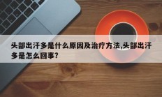头部出汗多是什么原因及治疗方法,头部出汗多是怎么回事?
