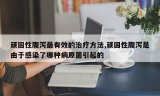 顽固性腹泻最有效的治疗方法,顽固性腹泻是由于感染了哪种病原菌引起的