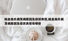 帕金森氏病发病原因及症状表现,帕金森氏病发病原因及症状表现有哪些