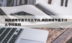病因病理学属于什么学科,病因病理学属于什么学科类别