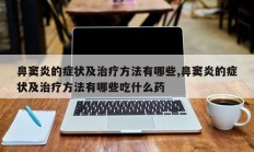 鼻窦炎的症状及治疗方法有哪些,鼻窦炎的症状及治疗方法有哪些吃什么药
