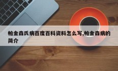 帕金森氏病百度百科资料怎么写,帕金森病的简介