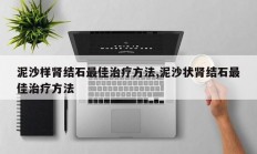 泥沙样肾结石最佳治疗方法,泥沙状肾结石最佳治疗方法