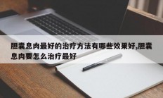 胆囊息肉最好的治疗方法有哪些效果好,胆囊息肉要怎么治疗最好