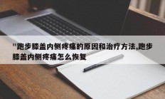 "跑步膝盖内侧疼痛的原因和治疗方法,跑步膝盖内侧疼痛怎么恢复
