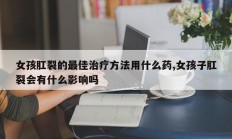 女孩肛裂的最佳治疗方法用什么药,女孩子肛裂会有什么影响吗