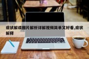 症状解读图片解析详解视频简单又好看,症状解释