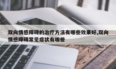 双向情感障碍的治疗方法有哪些效果好,双向情感障碍常见症状有哪些