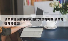 便血的原因有哪些及治疗方法有哪些,便血是哪几种原因