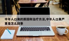 中年人口臭的原因和治疗方法,中年人口臭严重是怎么回事