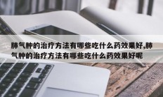 肺气肿的治疗方法有哪些吃什么药效果好,肺气肿的治疗方法有哪些吃什么药效果好呢