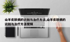 山羊皮肤病的识别与治疗方法,山羊皮肤病的识别与治疗方法视频