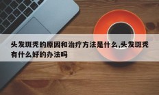 头发斑秃的原因和治疗方法是什么,头发斑秃有什么好的办法吗