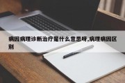 病因病理诊断治疗是什么意思呀,病理病因区别