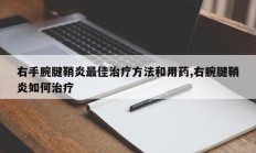 右手腕腱鞘炎最佳治疗方法和用药,右腕腱鞘炎如何治疗