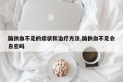 脑供血不足的症状和治疗方法,脑供血不足会自愈吗