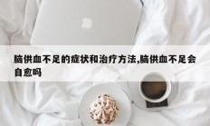 脑供血不足的症状和治疗方法,脑供血不足会自愈吗