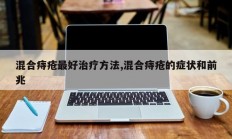 混合痔疮最好治疗方法,混合痔疮的症状和前兆