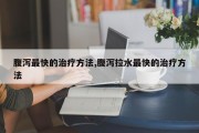 腹泻最快的治疗 *** ,腹泻拉水最快的治疗 *** 