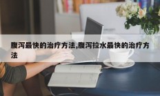 腹泻最快的治疗方法,腹泻拉水最快的治疗方法