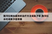 腹泻拉稀水最快的治疗 *** 诺氟沙星,腹泻拉水吃诺氟沙星胶囊