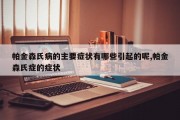 帕金森氏病的主要症状有哪些引起的呢,帕金森氏症的症状
