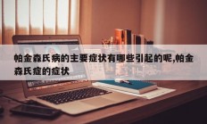 帕金森氏病的主要症状有哪些引起的呢,帕金森氏症的症状