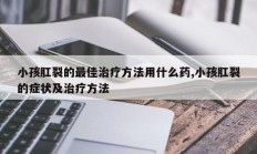 小孩肛裂的最佳治疗方法用什么药,小孩肛裂的症状及治疗方法