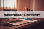 病因病理学的概念是什么,病因学和病理学