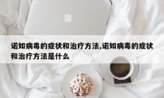诺如病毒的症状和治疗方法,诺如病毒的症状和治疗方法是什么