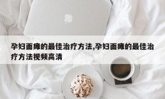 孕妇面瘫的最佳治疗方法,孕妇面瘫的最佳治疗方法视频高清