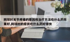 网球肘关节疼痛的原因和治疗方法吃什么药效果好,网球肘的症状吃什么药好得快