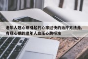 老年人冠心病引起的心率过快的治疗方法是,有冠心病的老年人血压心跳标准