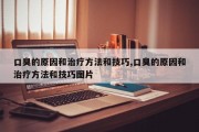 口臭的原因和治疗方法和技巧,口臭的原因和治疗方法和技巧图片