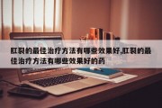 肛裂的最佳治疗方法有哪些效果好,肛裂的最佳治疗方法有哪些效果好的药