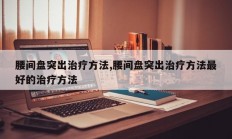 腰间盘突出治疗方法,腰间盘突出治疗方法最好的治疗方法