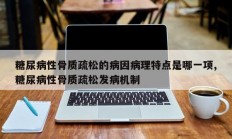 糖尿病性骨质疏松的病因病理特点是哪一项,糖尿病性骨质疏松发病机制
