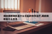 病因病理病机是什么引起的如何治疗,病因病理是什么意思