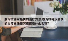 腹泻拉稀水最快的治疗方法,腹泻拉稀水最快的治疗方法腹泻应该吃什么食物?
