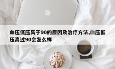 血压低压高于90的原因及治疗方法,血压低压高过90会怎么样