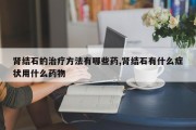 肾结石的治疗 *** 有哪些药,肾结石有什么症状用什么药物