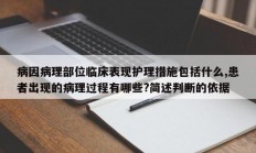 病因病理部位临床表现护理措施包括什么,患者出现的病理过程有哪些?简述判断的依据