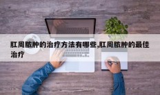肛周脓肿的治疗方法有哪些,肛周脓肿的最佳治疗
