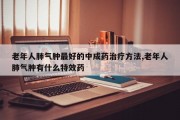 老年人肺气肿更好的中成药治疗 *** ,老年人肺气肿有什么特效药