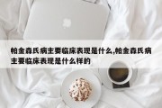 帕金森氏病主要临床表现是什么,帕金森氏病主要临床表现是什么样的
