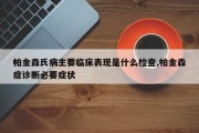 帕金森氏病主要临床表现是什么检查,帕金森症诊断必要症状